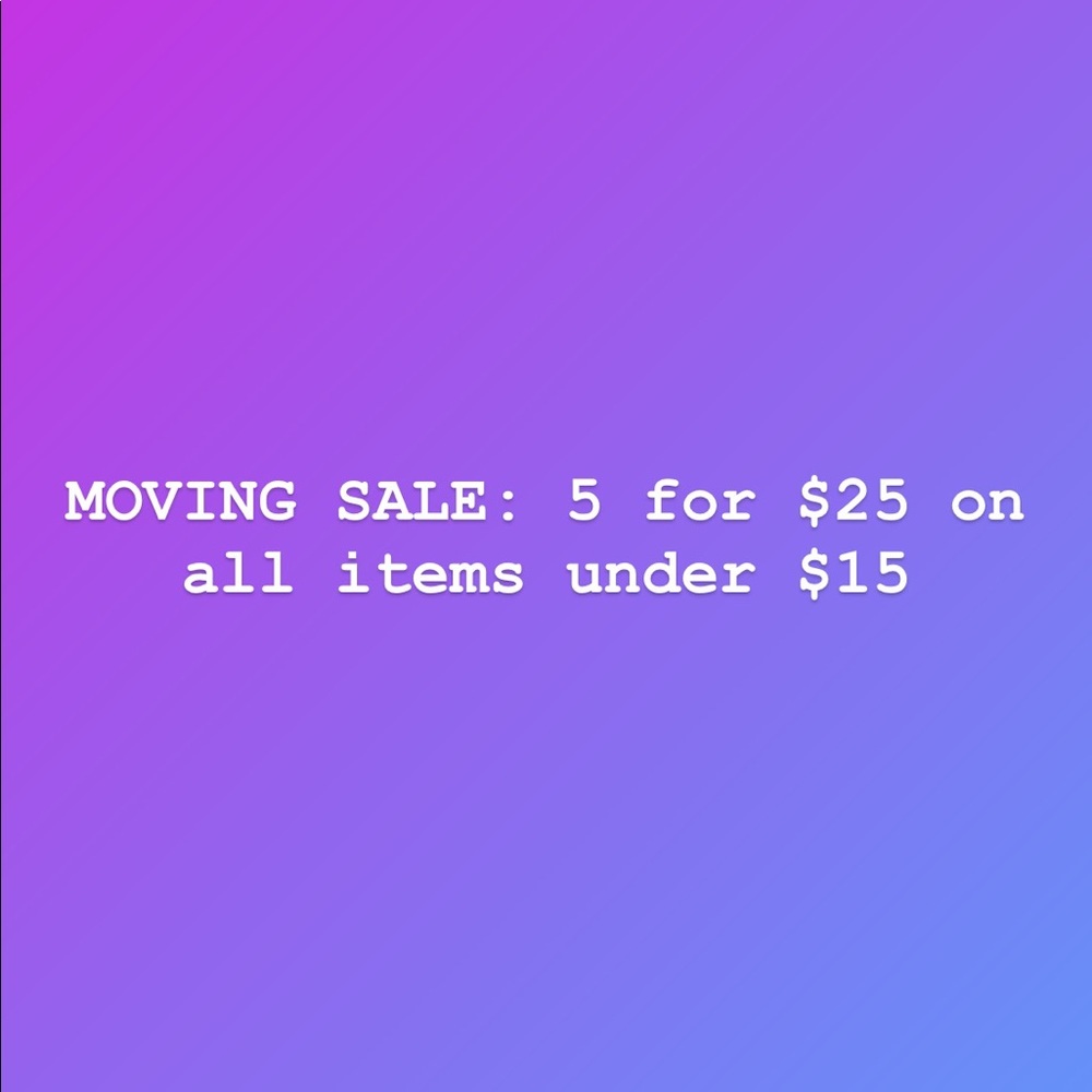 MOVING SALE: all items under $15 are 5 for $25